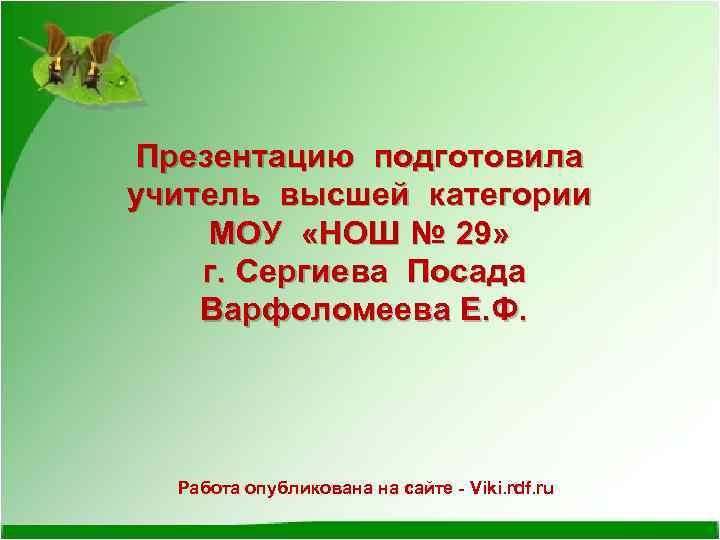 Презентацию подготовила учитель высшей категории МОУ «НОШ № 29» г. Сергиева Посада Варфоломеева Е.