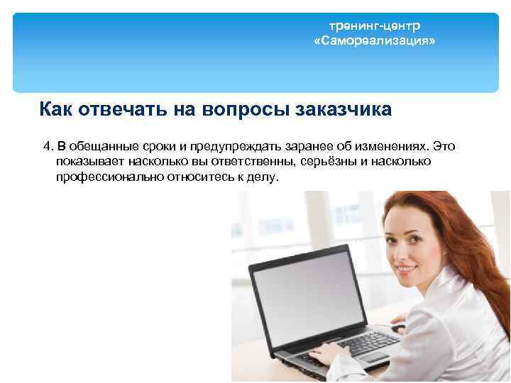 тренинг-центр «Самореализация» Как отвечать на вопросы заказчика 4. В обещанные сроки и предупреждать заранее
