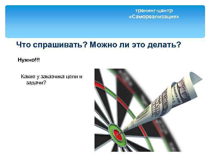 тренинг-центр «Самореализация» Что спрашивать? Можно ли это делать? Нужно!!! Какие у заказчика цели и