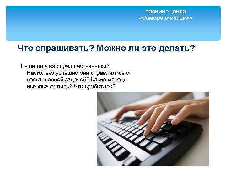 тренинг-центр «Самореализация» Что спрашивать? Можно ли это делать? Были ли у вас предшественники? Насколько