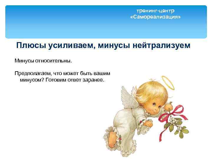 тренинг-центр «Самореализация» Плюсы усиливаем, минусы нейтрализуем Минусы относительны. Предполагаем, что может быть вашим минусом?