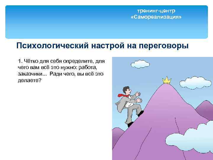 тренинг-центр «Самореализация» Психологический настрой на переговоры 1. Чётко для себя определите, для чего вам