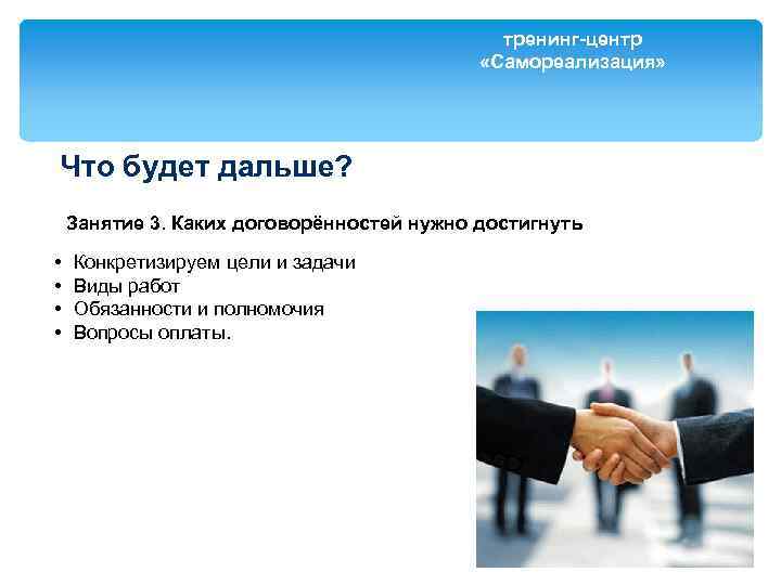 тренинг-центр «Самореализация» Что будет дальше? Занятие 3. Каких договорённостей нужно достигнуть • • Конкретизируем
