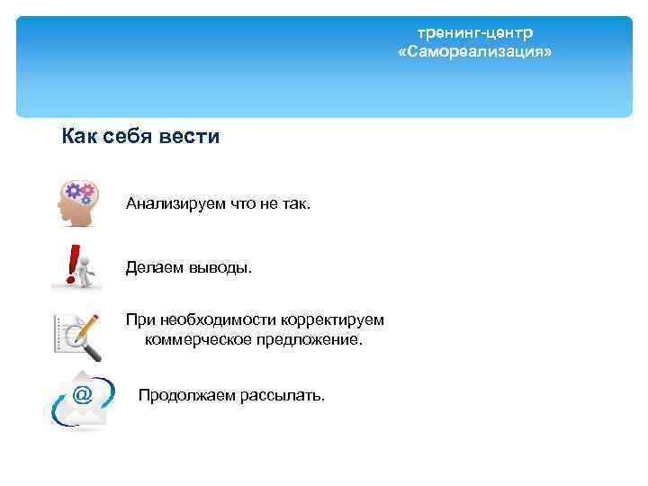 тренинг-центр «Самореализация» Как себя вести Анализируем что не так. Делаем выводы. При необходимости корректируем