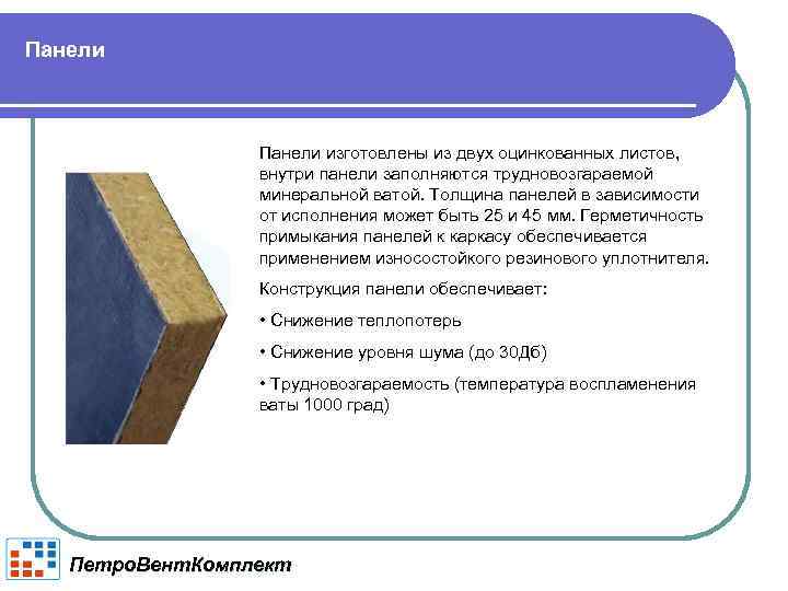 Панели изготовлены из двух оцинкованных листов, внутри панели заполняются трудновозгараемой минеральной ватой. Толщина панелей