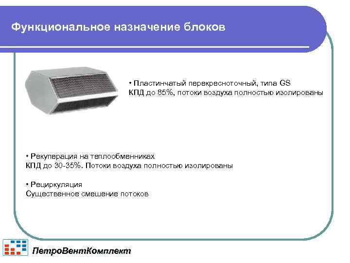 Функциональное назначение блоков • Пластинчатый перекресноточный, типа GS КПД до 85%, потоки воздуха полностью