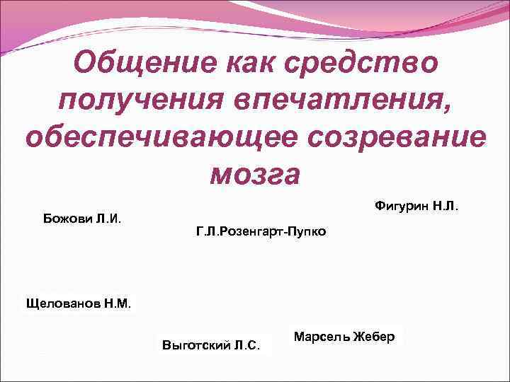 Общение как средство получения впечатления, обеспечивающее созревание мозга Божови Л. И. Фигурин Н. Л.