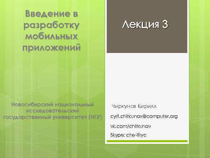 Введение в разработку мобильных приложений Новосибирский национальный исследовательский государственный университет (НГУ) Лекция 3 Чиркунов