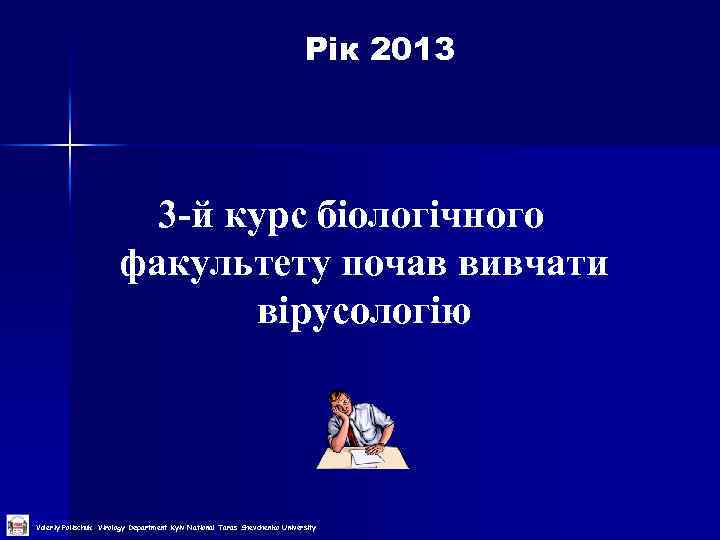  Рік 2013 3 -й курс біологічного факультету почав вивчати вірусологію Valeriy Polischuk Virology