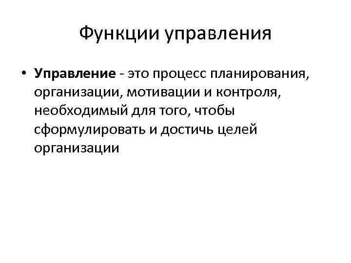 Функции управления • Управление - это процесс планирования, организации, мотивации и контроля, необходимый для