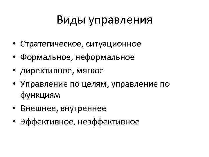 Виды управления Стратегическое, ситуационное Формальное, неформальное директивное, мягкое Управление по целям, управление по функциям