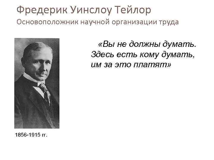 Фредерик Уинслоу Тейлор Основоположник научной организации труда «Вы не должны думать. Здесь есть кому