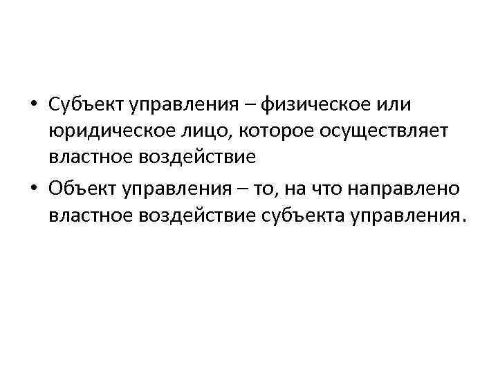  • Субъект управления – физическое или юридическое лицо, которое осуществляет властное воздействие •