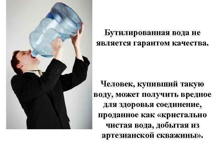 Бутилированная вода не является гарантом качества. Человек, купивший такую воду, может получить вредное для