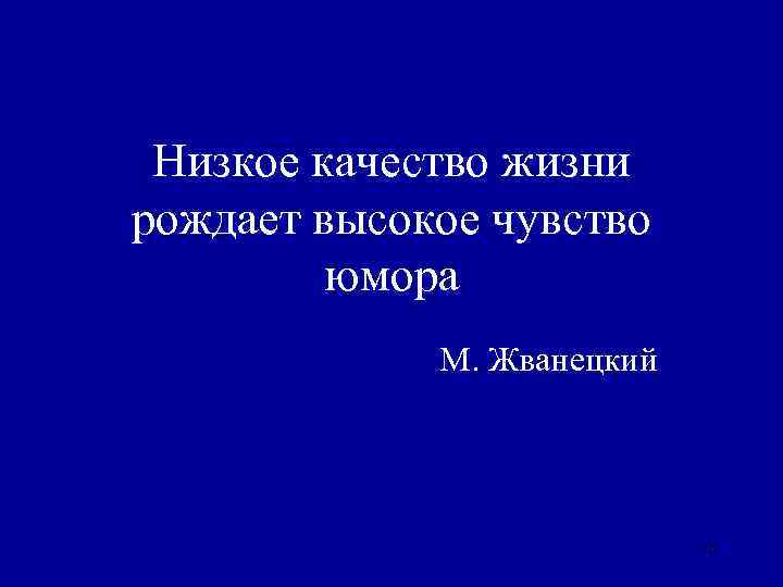 Низкое качество жизни рождает высокое чувство юмора М. Жванецкий 13 