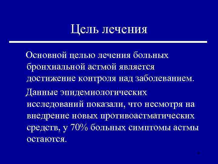 Цель лечения Основной целью лечения больных бронхиальной астмой является достижение контроля над заболеванием. Данные