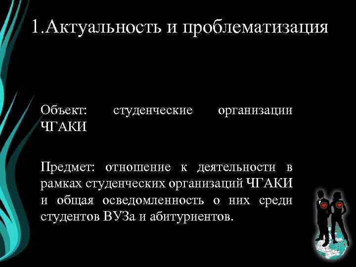 1. Актуальность и проблематизация Объект: ЧГАКИ студенческие организации Предмет: отношение к деятельности в рамках