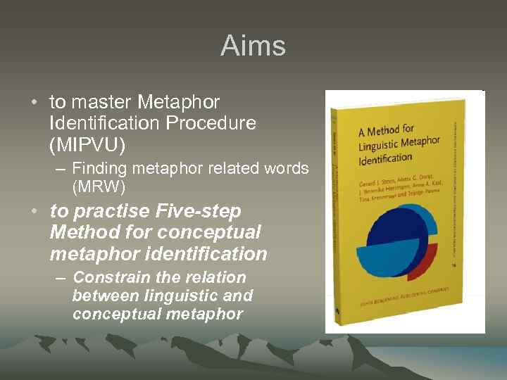 Aims • to master Metaphor Identification Procedure (MIPVU) – Finding metaphor related words (MRW)