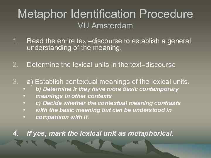 Metaphor Identification Procedure VU Amsterdam 1. Read the entire text–discourse to establish a general