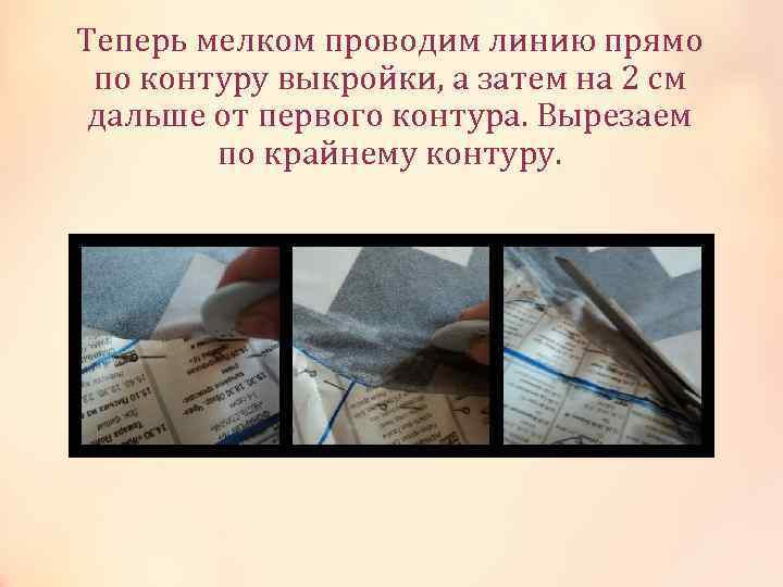 Теперь мелком проводим линию прямо по контуру выкройки, а затем на 2 см дальше