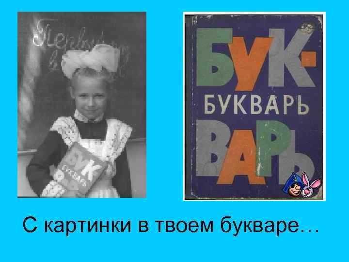 С картинки в твоем букваре… 
