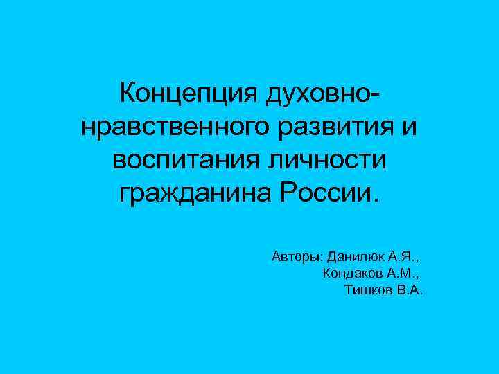 Концепция духовнонравственного развития и воспитания личности гражданина России. Авторы: Данилюк А. Я. , Кондаков