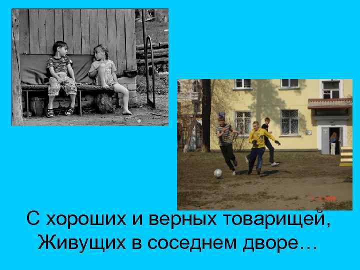 С хороших и верных товарищей, Живущих в соседнем дворе… 