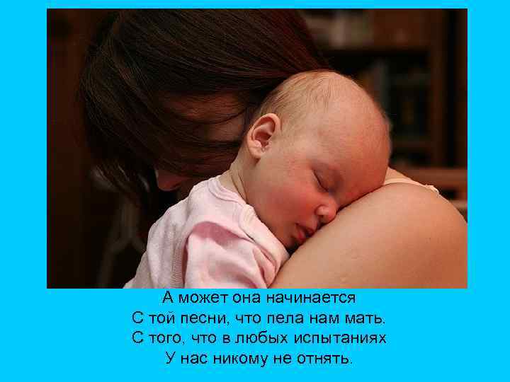 А может она начинается С той песни, что пела нам мать. С того, что