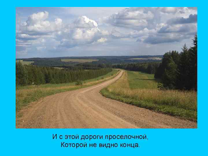 И с этой дороги проселочной, Которой не видно конца. 