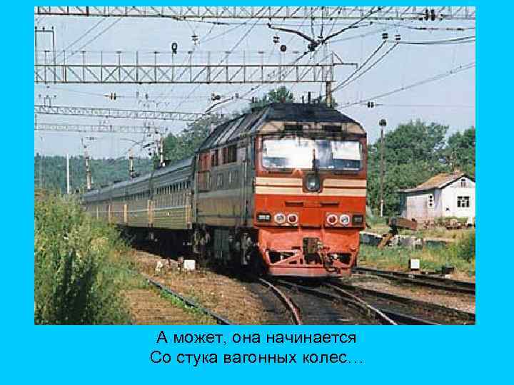 А может, она начинается Со стука вагонных колес… 