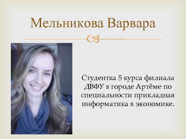 Мельникова Варвара Студентка 5 курса филиала ДВФУ в городе Артёме по специальности прикладная информатика