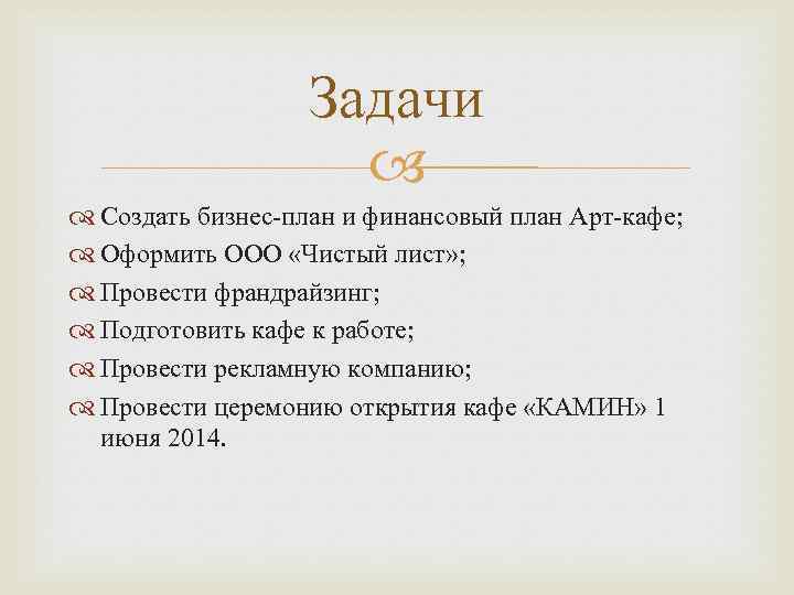 Задачи Создать бизнес-план и финансовый план Арт-кафе; Оформить ООО «Чистый лист» ; Провести франдрайзинг;