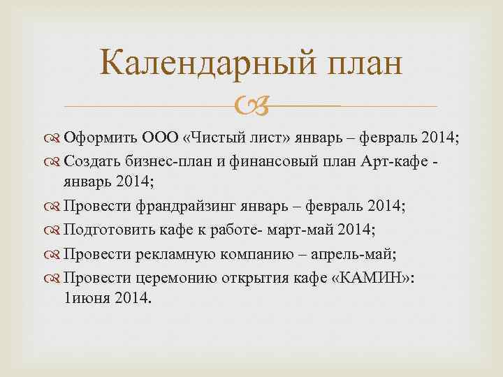 Календарный план Оформить ООО «Чистый лист» январь – февраль 2014; Создать бизнес-план и финансовый
