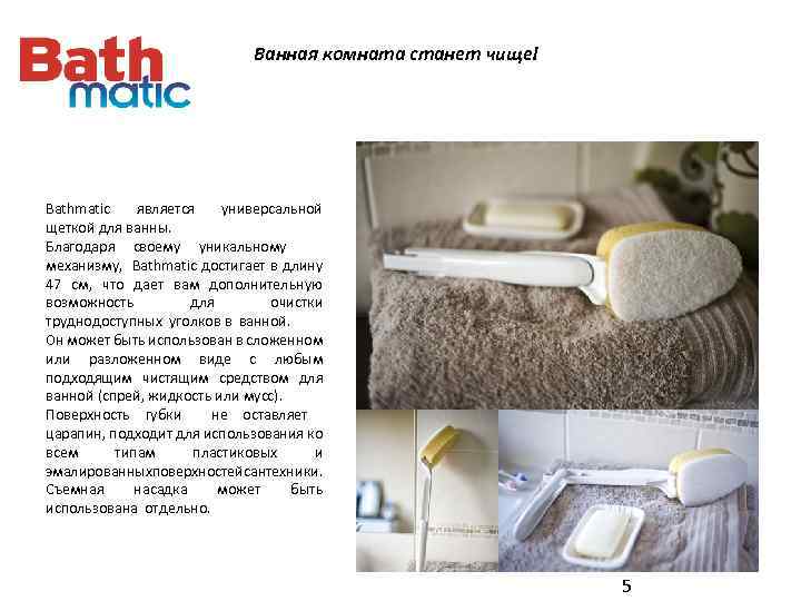 Ванная комната станет чище! Bathmatic является универсальной щеткой для ванны. Благодаря своему уникальному механизму,