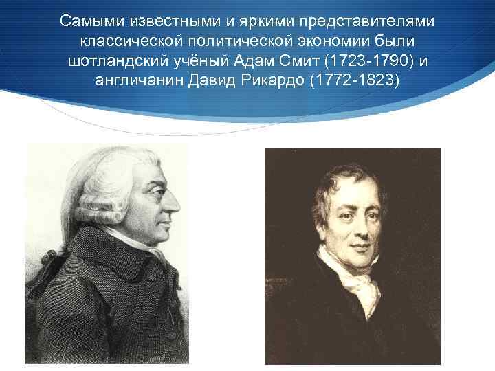 Самыми известными и яркими представителями классической политической экономии были шотландский учёный Адам Смит (1723