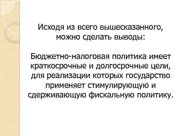 Исходя из всего вышесказанного, можно сделать выводы: Бюджетно-налоговая политика имеет краткосрочные и долгосрочные цели,