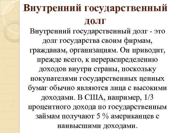 Внутренний государственный долг - это долг государства своим фирмам, гражданам, организациям. Он приводит, прежде