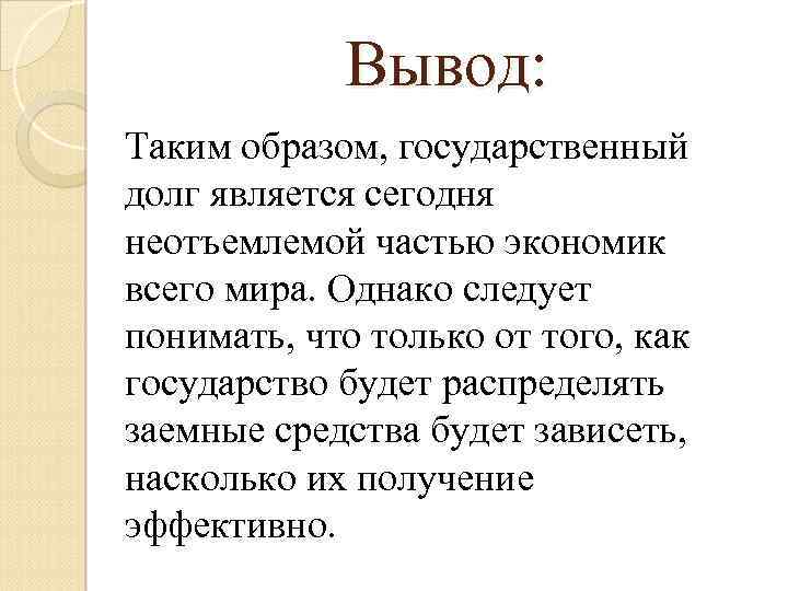 Вывод: Таким образом, государственный долг является сегодня неотъемлемой частью экономик всего мира. Однако следует