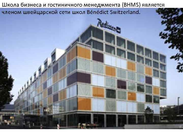 Школа бизнеса и гостиничного менеджмента (BHMS) является членом швейцарской сети школ Bénédict Switzerland. 