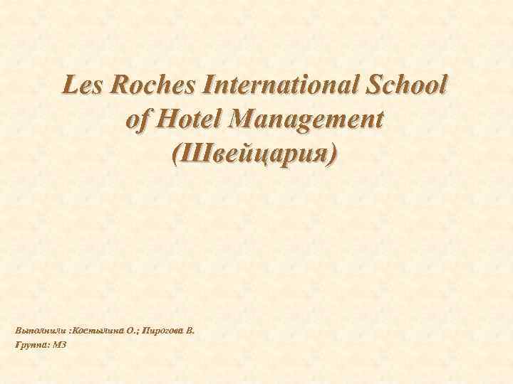 Les Roches International School of Hotel Management (Швейцария) Выполнили : Костылина О. ; Пирогова