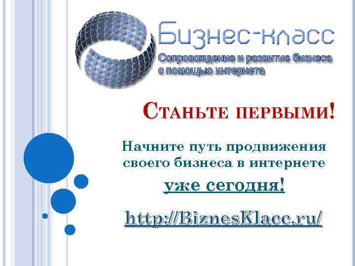 СТАНЬТЕ ПЕРВЫМИ! Начните путь продвижения своего бизнеса в интернете уже сегодня! http: //Biznes. Klacc.