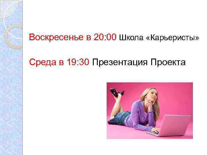 Воскресенье в 20: 00 Школа «Карьеристы» Среда в 19: 30 Презентация Проекта 