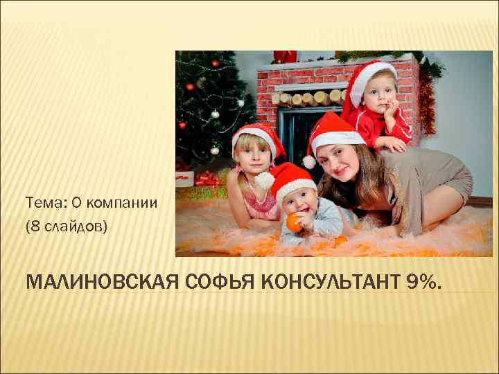 Тема: О компании (8 слайдов) МАЛИНОВСКАЯ СОФЬЯ КОНСУЛЬТАНТ 9%. 
