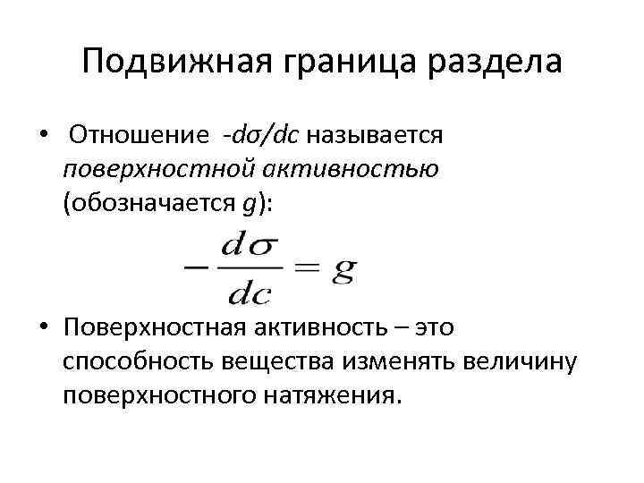 Подвижная граница раздела • Отношение -dσ/dc называется поверхностной активностью (обозначается g): • Поверхностная активность