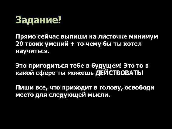 Задание! Прямо сейчас выпиши на листочке минимум 20 твоих умений + то чему бы