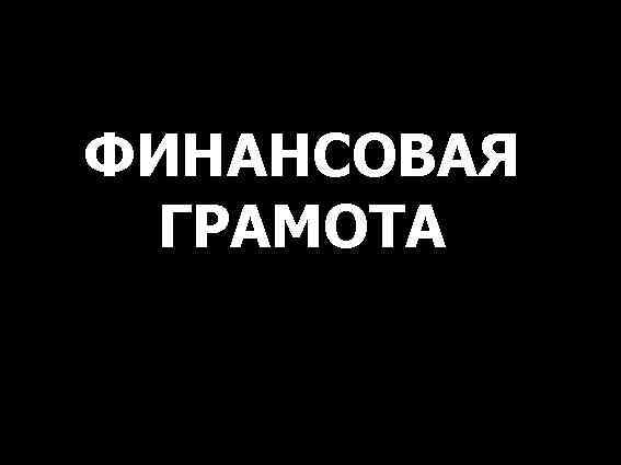 ФИНАНСОВАЯ ГРАМОТА 