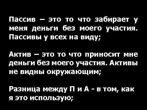 Пассив – это то что забирает у меня деньги без моего участия. Пассивы у