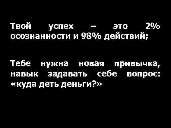 Твой успех – это 2% осознанности и 98% действий; Тебе нужна новая привычка, навык