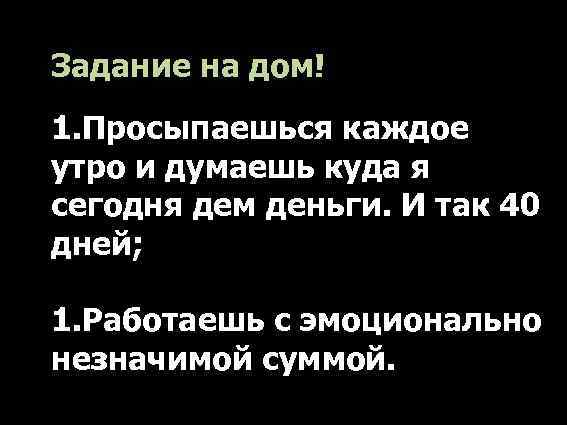 Задание на дом! 1. Просыпаешься каждое утро и думаешь куда я сегодня дем деньги.