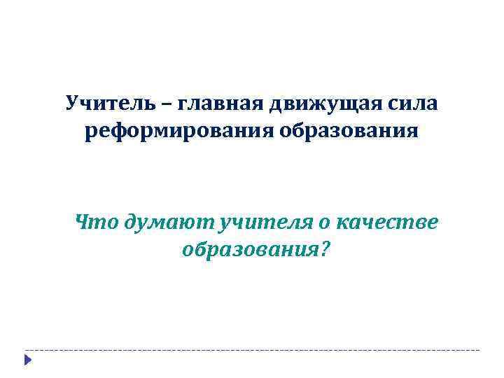 Учитель – главная движущая сила реформирования образования Что думают учителя о качестве образования? 